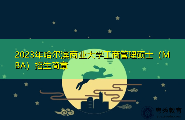 2023年哈尔滨商业大学工商管理硕士(MBA)招生简章 2023年哈尔滨商业大学工商管理硕士(MBA)招生简章