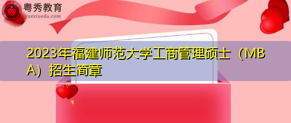 2023年福建师范大学工商管理硕士（MBA）招生简章