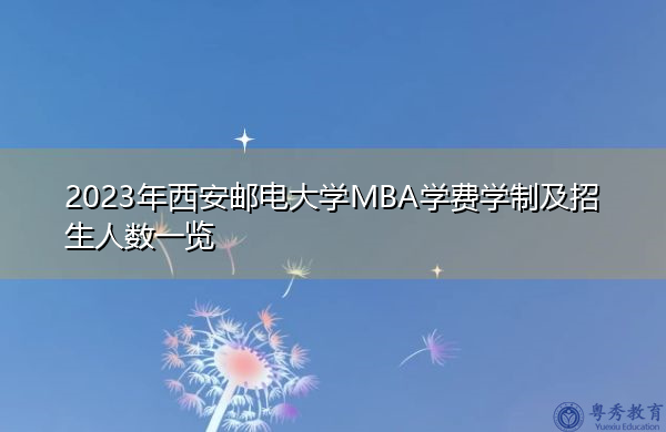 2023年西安邮电大学MBA学费学制及招生人数一览