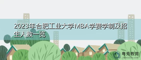 2023年合肥工业大学MBA学费学制及招生人数一览