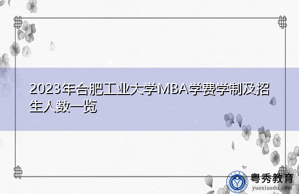 2023年合肥工业大学MBA学费学制及招生人数一览