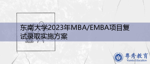 东南大学2023年MBA/EMBA项目复试录取实施方案