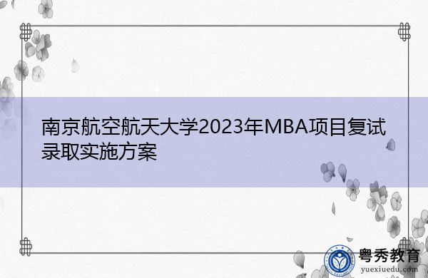 南京航空航天大学2023年MBA项目复试录取实施方案