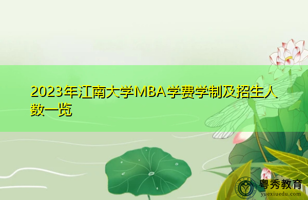 2023年江南大学MBA学费学制及招生人数一览 2023年江南大学MBA学费学制及招生人数一览