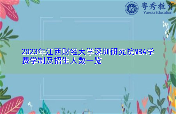 2023年江西财经大学深圳研究院MBA学费学制及招生人数一览 2023年江西财经大学深圳研究院MBA学费学制及招生人数一览