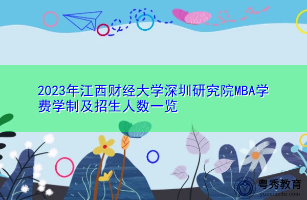 2023年江西财经大学深圳研究院MBA学费学制及招生人数一览 2023年江西财经大学深圳研究院MBA学费学制及招生人数一览