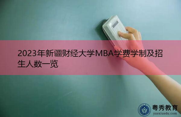 2023年新疆财经大学MBA学费学制及招生人数一览 2023年新疆财经大学MBA学费学制及招生人数一览
