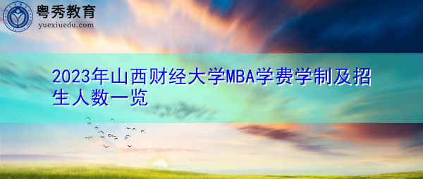 2023年山西财经大学MBA学费学制及招生人数一览