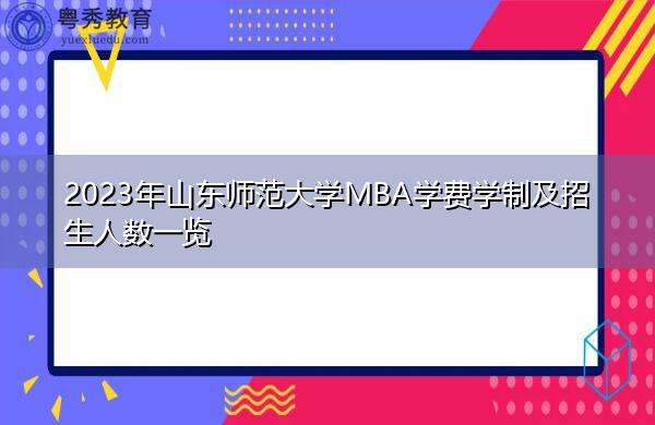 2023年山东师范大学MBA学费学制及招生人数一览