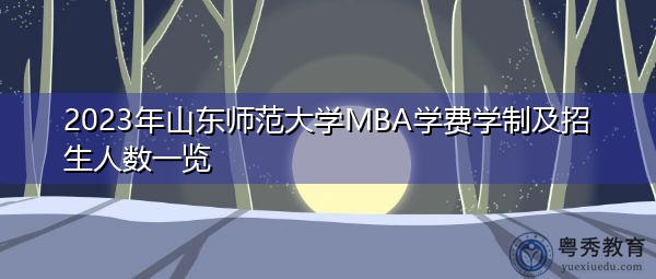 2023年山东师范大学MBA学费学制及招生人数一览