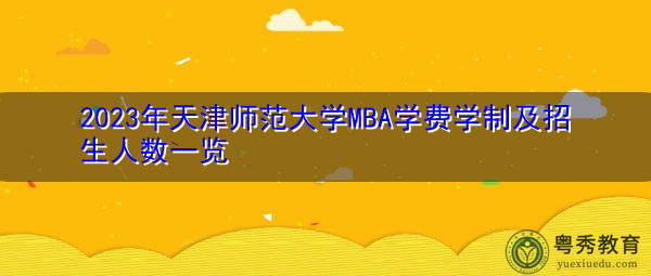 2023年天津师范大学MBA学费学制及招生人数一览