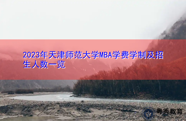 2023年天津师范大学MBA学费学制及招生人数一览