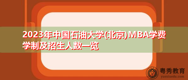 2023年中国石油大学(北京)MBA学费学制及招生人数一览