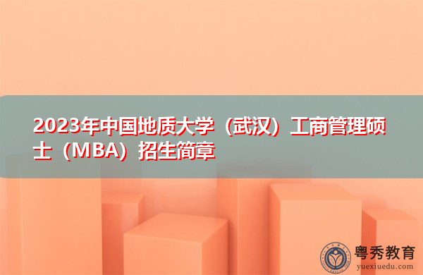 2023年中国地质大学(武汉)工商管理硕士(MBA)招生简章 2023年中国地质大学(武汉)工商管理硕士(MBA)招生简章