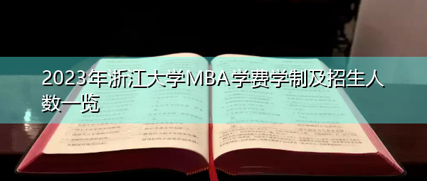 2023年浙江大学MBA学费学制及招生人数一览 2023年浙江大学MBA学费学制及招生人数一览