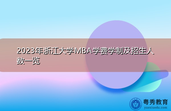 2023年浙江大学MBA学费学制及招生人数一览 2023年浙江大学MBA学费学制及招生人数一览