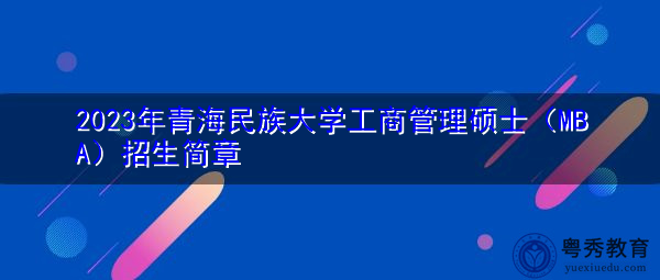 2023年青海民族大学工商管理硕士（MBA）招生简章