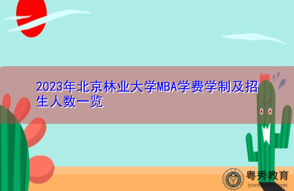 2023年北京林业大学MBA学费学制及招生人数一览 2023年北京林业大学MBA学费学制及招生人数一览