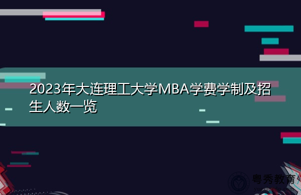2023年大连理工大学MBA学费学制及招生人数一览 2023年大连理工大学MBA学费学制及招生人数一览