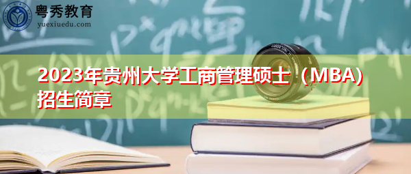 2023年贵州大学工商管理硕士(MBA)招生简章 2023年贵州大学工商管理硕士(MBA)招生简章