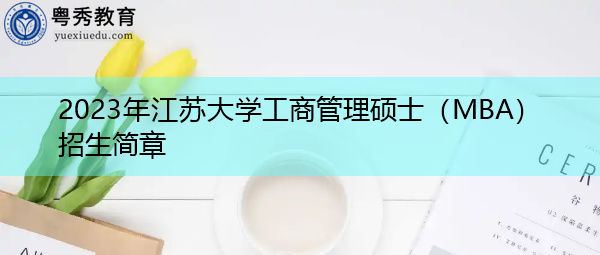 2023年江苏大学工商管理硕士(MBA)招生简章 2023年江苏大学工商管理硕士(MBA)招生简章