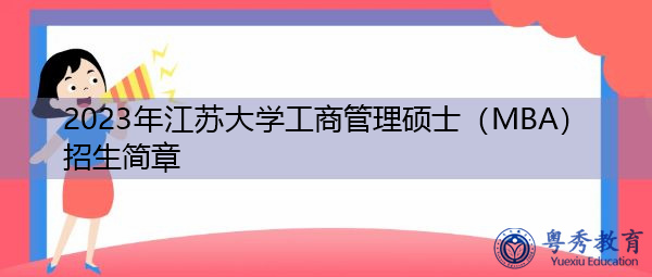 2023年江苏大学工商管理硕士(MBA)招生简章 2023年江苏大学工商管理硕士(MBA)招生简章