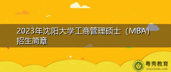 2023年沈阳大学工商管理硕士（MBA）招生简章