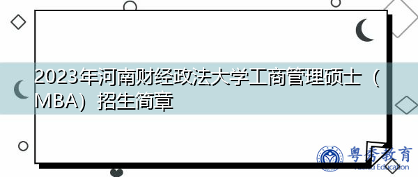 2023年河南财经政法大学工商管理硕士(MBA)招生简章 2023年河南财经政法大学工商管理硕士(MBA)招生简章