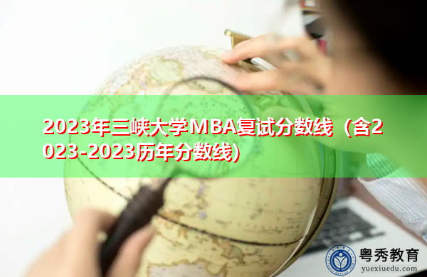 2023年三峡大学MBA复试分数线(含2023-2023历年分数线) 2023年三峡大学MBA复试分数线(含2023-2023历年分数线)