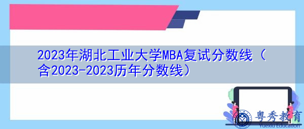 2023年湖北工业大学MBA复试分数线(含2023-2023历年分数线) 2023年湖北工业大学MBA复试分数线(含2023-2023历年分数线)