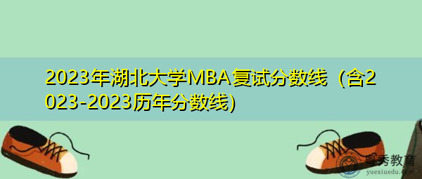 2023年湖北大学MBA复试分数线(含2023-2023历年分数线) 2023年湖北大学MBA复试分数线(含2023-2023历年分数线)