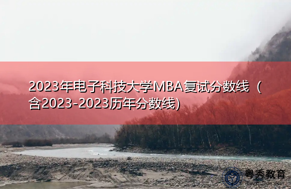 2023年电子科技大学MBA复试分数线（含2023-2023历年分数线）