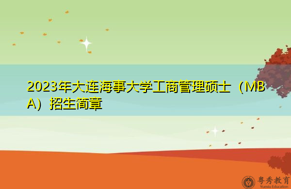 2023年大连海事大学工商管理硕士(MBA)招生简章 2023年大连海事大学工商管理硕士(MBA)招生简章