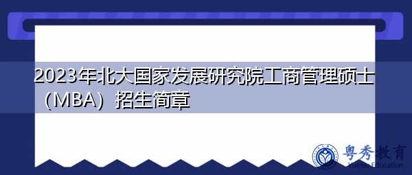 2023年北大国家发展研究院工商管理硕士(MBA)招生简章 2023年北大国家发展研究院工商管理硕士(MBA)招生简章