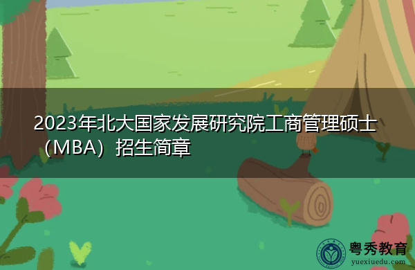 2023年北大国家发展研究院工商管理硕士(MBA)招生简章 2023年北大国家发展研究院工商管理硕士(MBA)招生简章