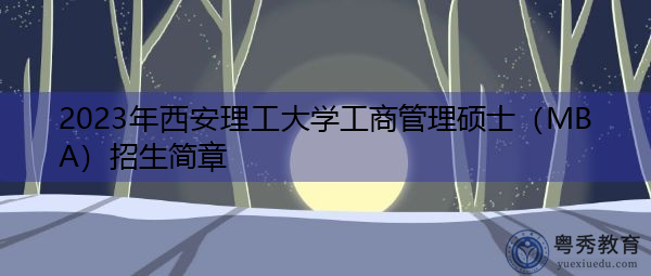 2023年西安理工大学工商管理硕士(MBA)招生简章 2023年西安理工大学工商管理硕士(MBA)招生简章