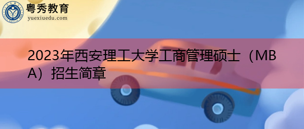 2023年西安理工大学工商管理硕士(MBA)招生简章 2023年西安理工大学工商管理硕士(MBA)招生简章