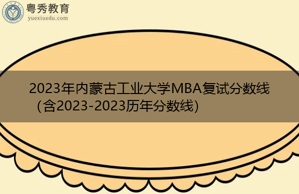 2023年内蒙古工业大学MBA复试分数线（含2023-2023历年分数线）