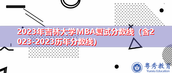 2023年吉林大学MBA复试分数线（含2023-2023历年分数线）