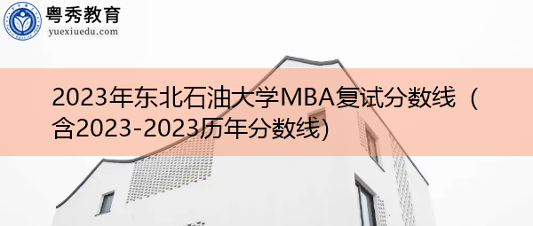 2023年东北石油大学MBA复试分数线(含2023-2023历年分数线) 2023年东北石油大学MBA复试分数线(含2023-2023历年分数线)