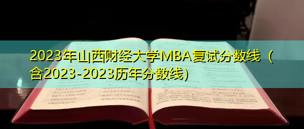 2023年山西财经大学MBA复试分数线（含2023-2023历年分数线）