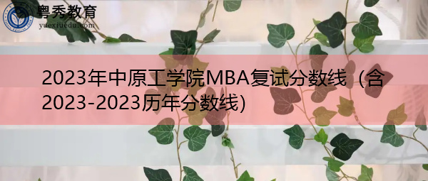 2023年中原工学院MBA复试分数线(含2023-2023历年分数线) 2023年中原工学院MBA复试分数线(含2023-2023历年分数线)