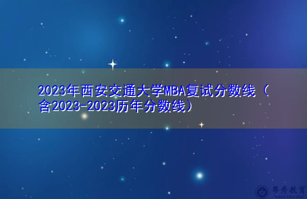 2023年西安交通大学MBA复试分数线(含2023-2023历年分数线) 2023年西安交通大学MBA复试分数线(含2023-2023历年分数线)