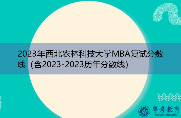 2023年西北农林科技大学MBA复试分数线(含2023-2023历年分数线) 2023年西北农林科技大学MBA复试分数线(含2023-2023历年分数线)