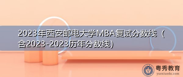 2023年西安邮电大学MBA复试分数线(含2023-2023历年分数线) 2023年西安邮电大学MBA复试分数线(含2023-2023历年分数线)