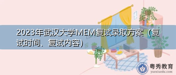 2023年武汉大学MEM复试录取方案（复试时间、复试内容）