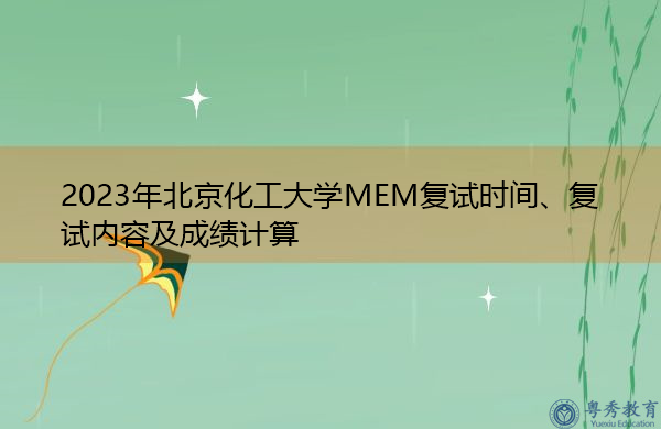2023年北京化工大学MEM复试时间、复试内容及成绩计算 2023年北京化工大学MEM复试时间、复试内容及成绩计算