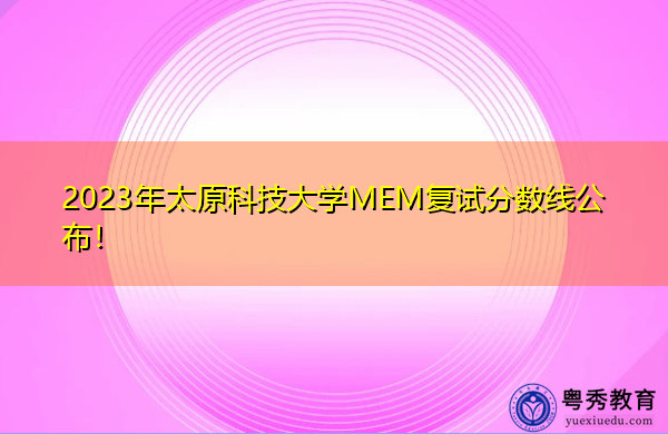 2023年太原科技大学MEM复试分数线公布! 2023年太原科技大学MEM复试分数线公布!