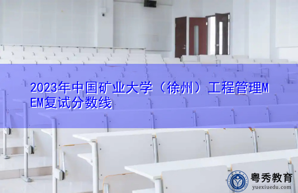 2023年中国矿业大学（徐州）工程管理MEM复试分数线