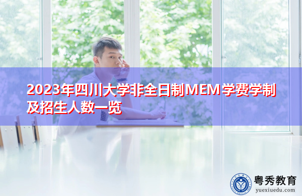 2023年四川大学非全日制MEM学费学制及招生人数一览 2023年四川大学非全日制MEM学费学制及招生人数一览